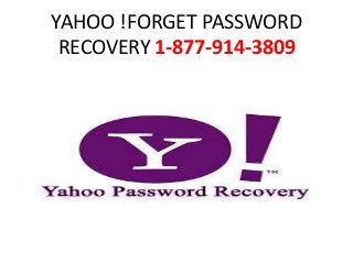 YAHOO !FORGET PASSWORD
RECOVERY 1-877-914-3809
 