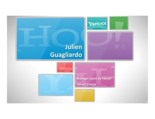 Julien
Guagliardo


        Manager Sport by Yahoo!
        Yahoo! France




                                  26
 