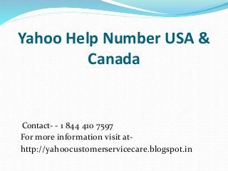 Yahoo Help Number USA &
Canada
Contact- - 1 844 410 7597
For more information visit at-
http://yahoocustomerservicecare.blogspot.in
 