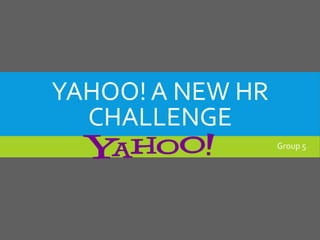 YAHOO! A NEW HR 
CHALLENGE 
Group 5 
 