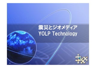 震災とジオメディア
     YOLP Technology




18
 