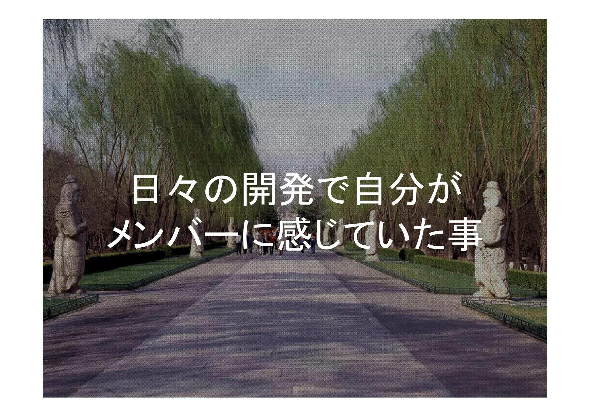 日々の開発で自分が
メンバーに感じていた事
 