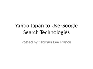 Yahoo Japan to Use Google Search Technologies Posted by : Joshua Lee Francis 