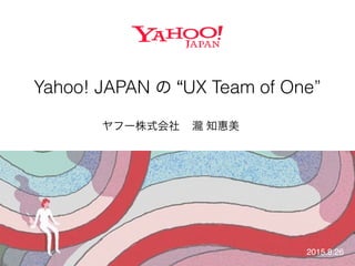 Yahoo! JAPAN の “UX Team of One”
2015.8.26
ヤフー株式会社 瀧 知惠美
 