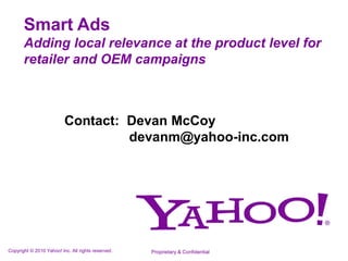 Smart Ads  Adding local relevance at the product level for retailer and OEM campaigns  Contact:  Devan McCoy         devanm@yahoo-inc.com Proprietary & Confidential 