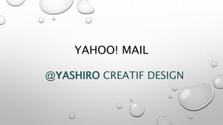 YAHOO! MAIL
@YASHIRO CREATIF DESIGN
 