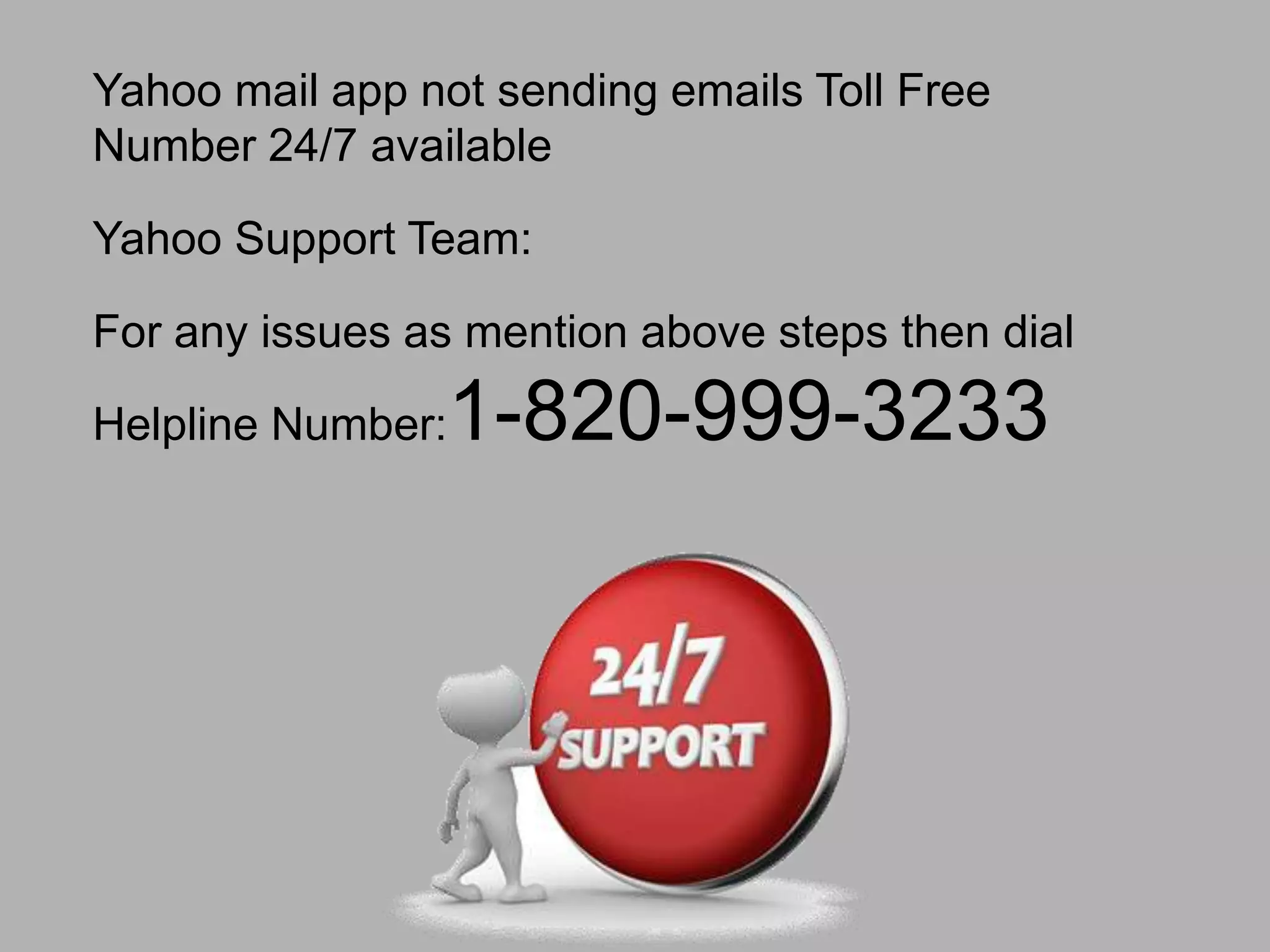 Yahoo mail app not sending emails Toll Free
Number 24/7 available
Yahoo Support Team:
For any issues as mention above steps then dial
Helpline Number:1-820-999-3233
 