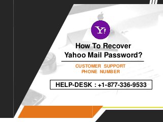 How To Recover
Yahoo Mail Password?
CUSTOMER SUPPORT
PHONE NUMBER
HELP-DESK : +1-877-336-9533
 