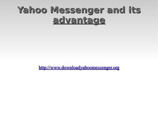 Yahoo Messenger and its   advantage http://www.downloadyahoomessenger.org 