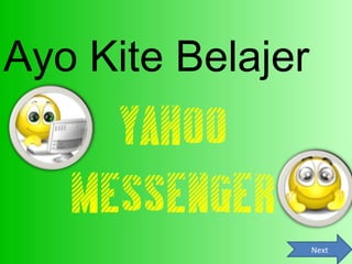 Ayo Kite Belajer
     YAHOO
   MESSENGER
                   Next
 