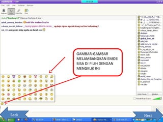 GAMBAR-GAMBAR
       MELAMBANGKAN EMOSI
       BISA DI PILIH DENGAN
       MENGKLIK INI




Back                          Next
 