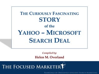 The Curiously FascinatingSTORYof theYahoo – MicrosoftSearch Deal Compiled by: Helen M. Overland 