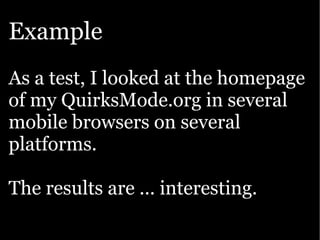 Example
As a test, I looked at the homepage
of my QuirksMode.org in several
mobile browsers on several
platforms.

The results are ... interesting.
 