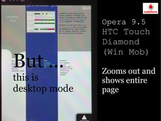 Opera 9.5
               HTC Touch
               Diamond
               (Win Mob)
But ...        Zooms out and
this is        shows entire
desktop mode   page
 
