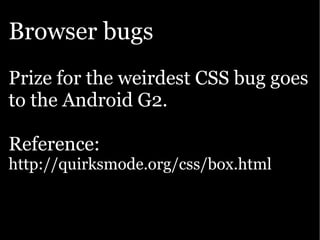 Browser bugs
Prize for the weirdest CSS bug goes
to the Android G2.

Reference:
http://quirksmode.org/css/box.html
 