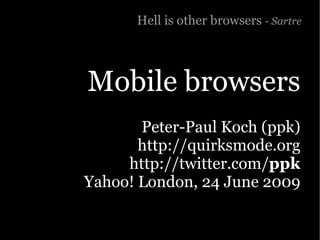 Hell is other browsers - Sartre




Mobile browsers
       Peter-Paul Koch (ppk)
       http://quirksmode.org
     http://twitter.com/ppk
Yahoo! London, 24 June 2009
 