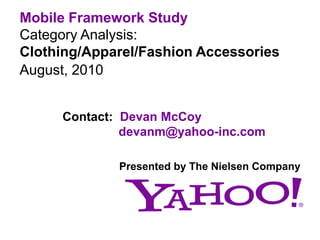 Mobile Framework Study Category Analysis: Clothing/Apparel/Fashion Accessories August, 2010 Contact:  Devan McCoy        devanm@yahoo-inc.com Presented by The Nielsen Company 