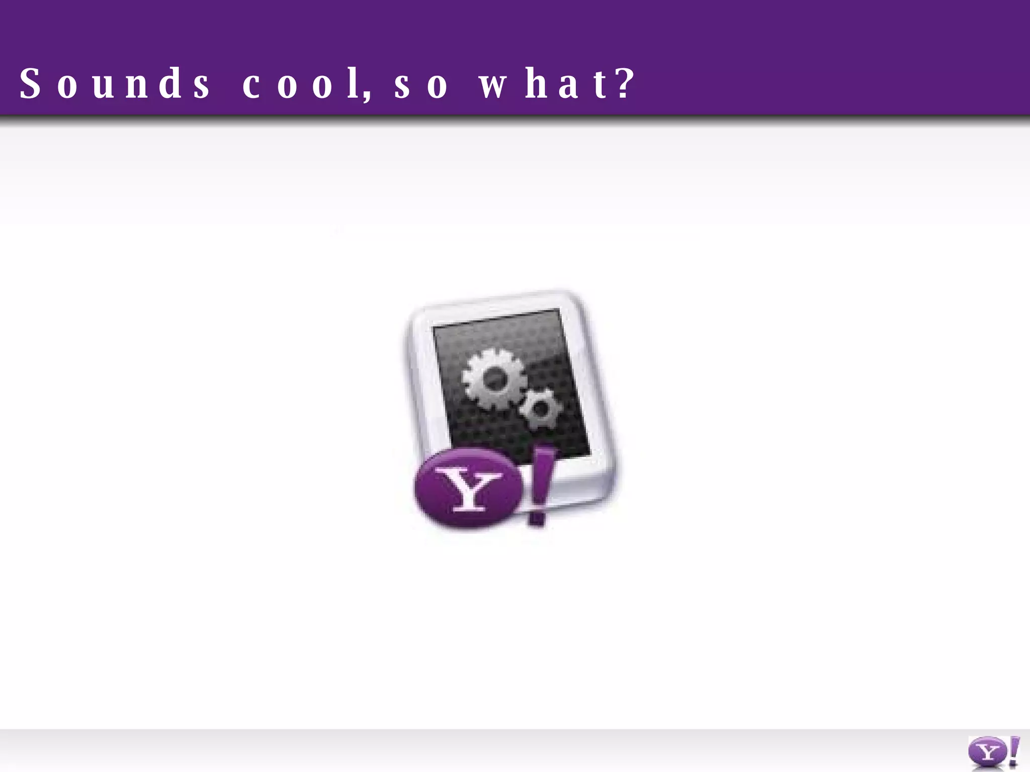 Sounds cool, so what? 