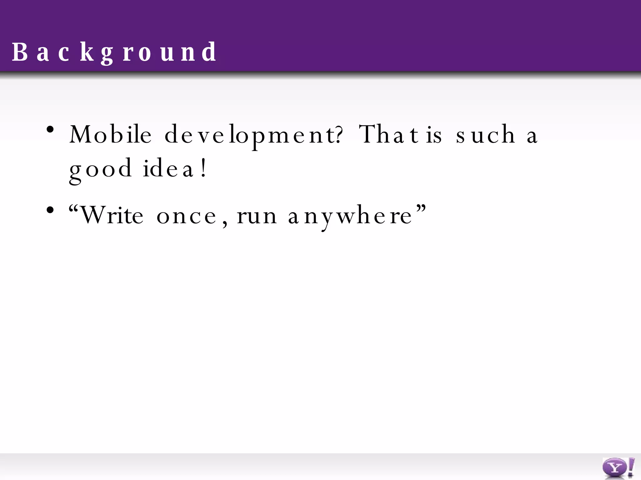 Background Mobile development? That is such a good idea! “ Write once, run anywhere” 