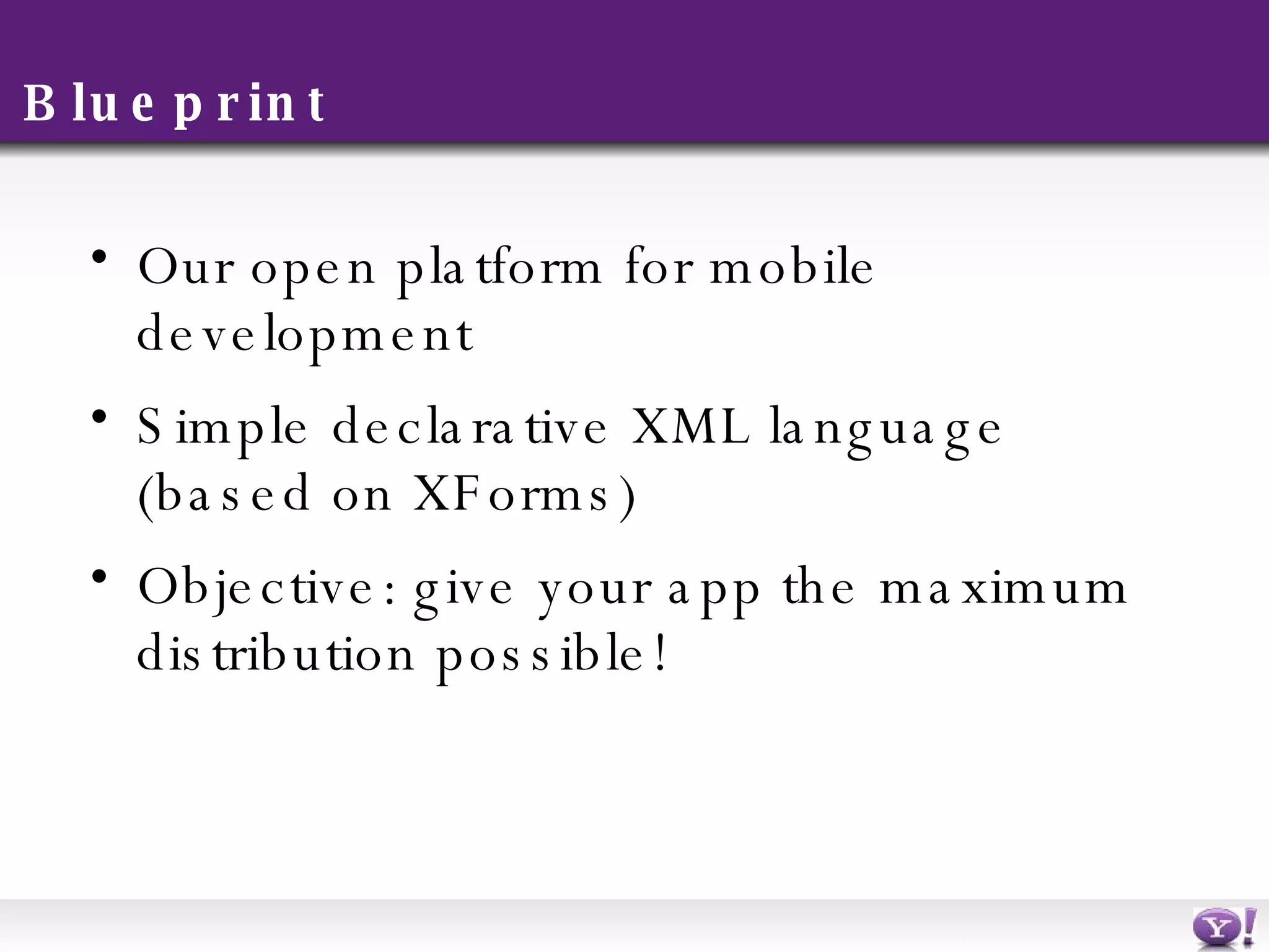 Blueprint Our open platform for mobile development Simple declarative XML language (based on XForms) Objective: give your app the maximum distribution possible! 