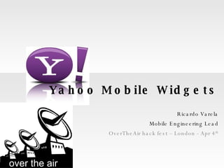 Yahoo Mobile Widgets Ricardo Varela Mobile Engineering Lead OverTheAir hack fest – London - Apr 4 th 
