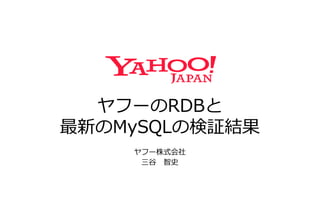 ヤフーのRDBと
最新のMySQLの検証結果
ヤフー株式会社
三谷 智史
 