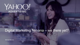 1
Michael Bevans
Digital Marketing Nirvana – we there yet?
 