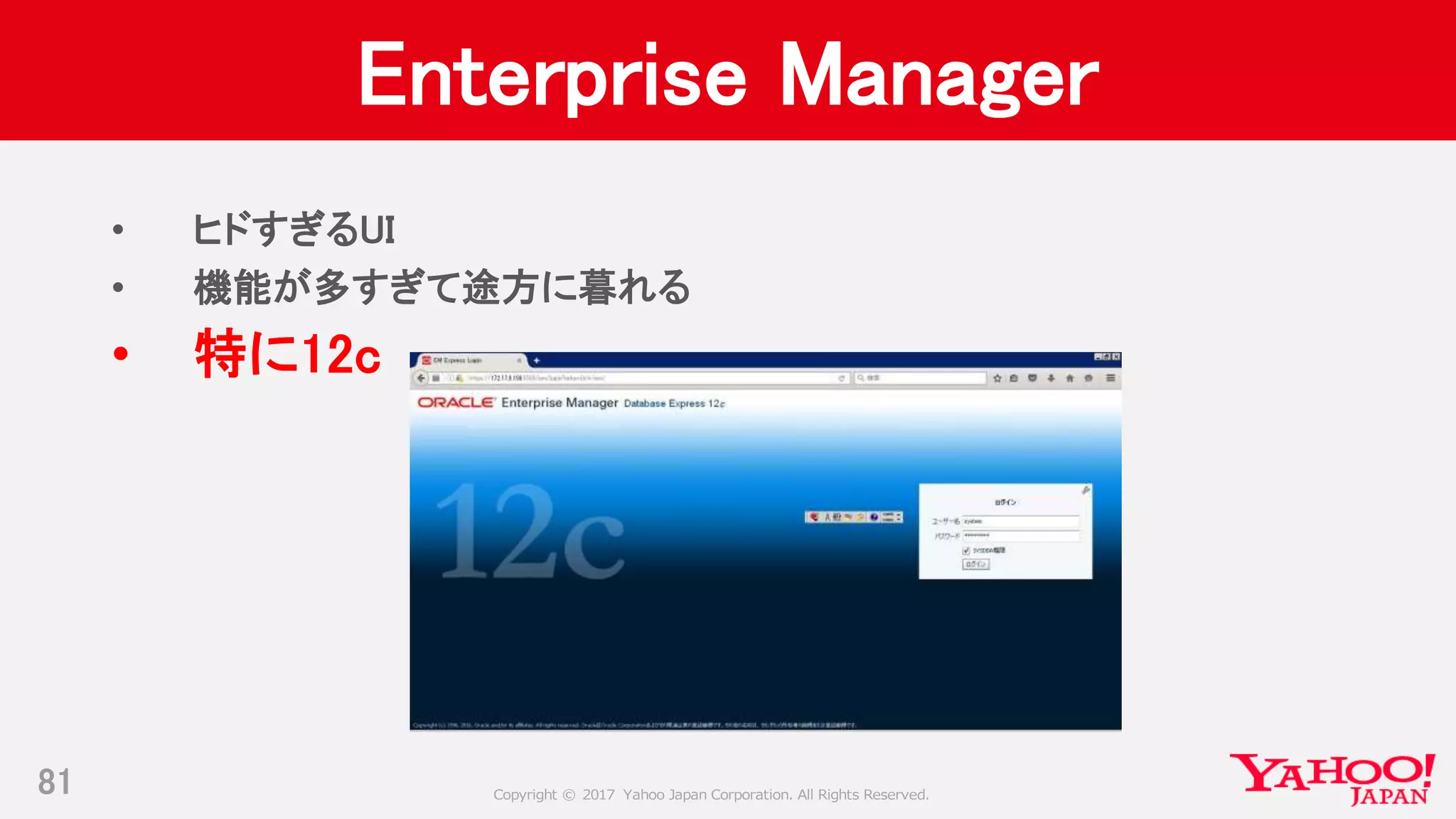 Copyright © 2017 Yahoo Japan Corporation. All Rights Reserved.
Enterprise Manager
• ヒドすぎるUI
• 機能が多すぎて途方に暮れる
• 特に12c
81
 