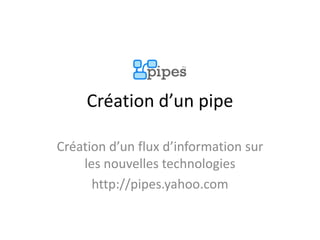 Création d’un pipe
Création d’un flux d’information sur
les nouvelles technologies
http://pipes.yahoo.com
 