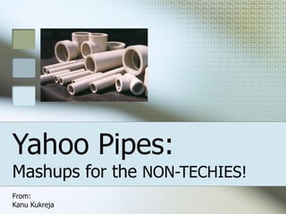Yahoo Pipes:  Mashups for the  NON-TECHIES! From: Kanu Kukreja 
