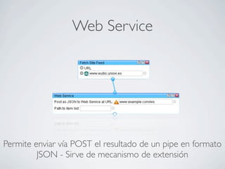 Web Service
Permite enviar vía POST el resultado de un pipe en formato
JSON - Sirve de mecanismo de extensión
 