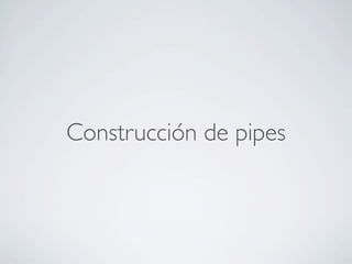 Construcción de pipes
 