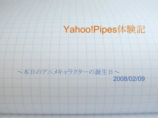 Yahoo!Pipes体験記



～本日のアニメキャラクターの誕生日～
                 2008/02/09