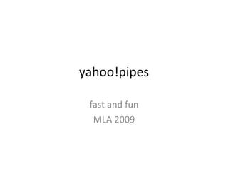 yahoo!pipes fast and fun MLA 2009 