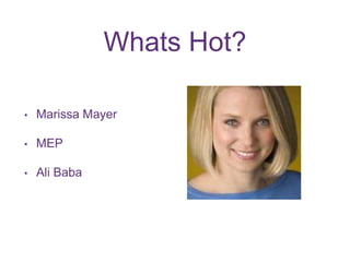 Whats Hot? 
• Marissa Mayer 
• MEP 
• Ali Baba 
 