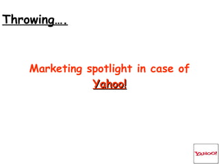 Marketing spotlight in case of Yahoo! Throwing…. 