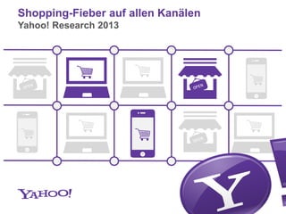 Yahoo! Research 2013
Shopping-Fieber auf allen Kanälen
 
