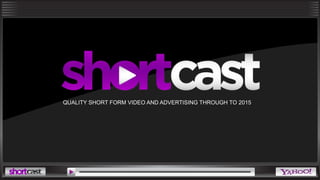 QUALITY SHORT FORM VIDEO AND ADVERTISING THROUGH TO 2015 