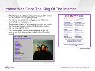 Confidential | For Discussion Purposes Only |
Yahoo Was Once The King Of The Internet
§  When Yahoo took public shareholde...