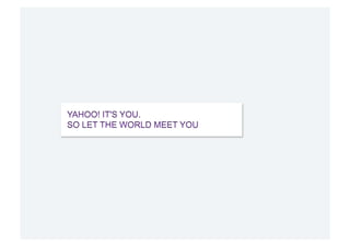YAHOO! IT'S YOU.
SO LET THE WORLD MEET YOU
 