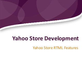 Yahoo Store Development
       Yahoo Store RTML Features
 