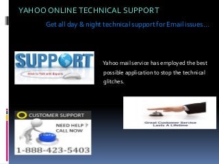 YAHOO ONLINETECHNICAL SUPPORT
Get all day & night technical support for Email issues…
Yahoo mail service has employed the best
possible application to stop the technical
glitches.
 