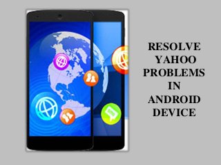 RESOLVE
YAHOO
PROBLEMS
IN
ANDROID
DEVICE
 