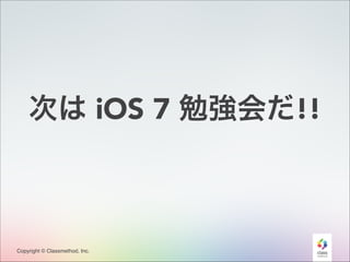 次は iOS 7 勉強会だ!!

Copyright © Classmethod, Inc.

11

 