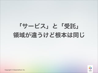 「サービス」と「受託」
領域が違うけど根本は同じ

Copyright © Classmethod, Inc.

17

 