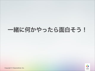 一緒に何かやったら面白そう！

Copyright © Classmethod, Inc.

18

 