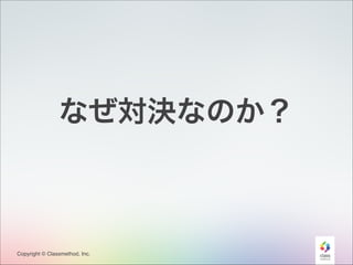 なぜ対決なのか？

Copyright © Classmethod, Inc.

21

 