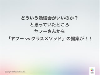 どういう勉強会がいいのか？
と思っていたところ
ヤフーさんから
「ヤフー vs クラスメソッド」の提案が！！

Copyright © Classmethod, Inc.

23

 