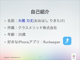 自己紹介
• 名前：大橋 力丈(おおはし りきたけ)
• 所属：クラスメソッド株式会社
• 年齢：35歳
• 好きなiPhoneアプリ：Runkeeper

Copylrght © Classmethod, Inc.

3

 
