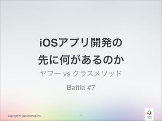 iOSアプリ開発の!
先に何があるのか
ヤフー vs クラスメソッド!
Battle #7

Copyright © Classmethod, Inc.

1

 